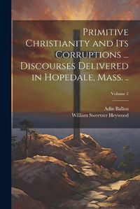 Cover image for Primitive Christianity and its Corruptions ... Discourses Delivered in Hopedale, Mass. ..; Volume 2