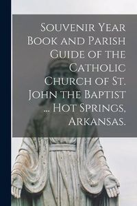 Cover image for Souvenir Year Book and Parish Guide of the Catholic Church of St. John the Baptist ... Hot Springs, Arkansas.