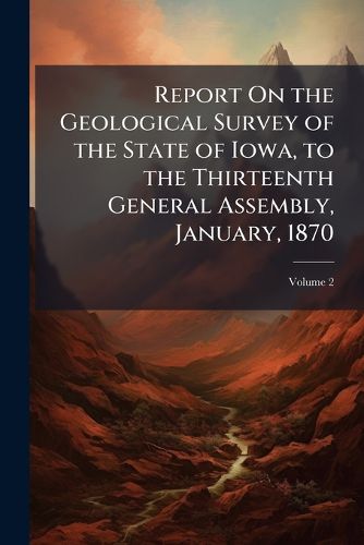 Cover image for Report on the Geological Survey of the State of Iowa, to the Thirteenth General Assembly, January, 1870: Containng Results of Examinations and Observations Made Within the Years 1866, 1867, 1868 and 1869, Volume 2
