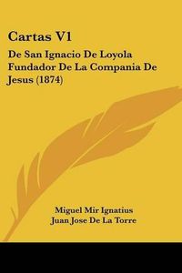 Cover image for Cartas V1: de San Ignacio de Loyola Fundador de La Compania de Jesus (1874)