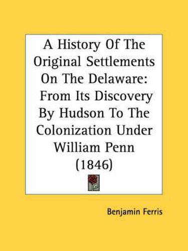 Cover image for A History of the Original Settlements on the Delaware: From Its Discovery by Hudson to the Colonization Under William Penn (1846)