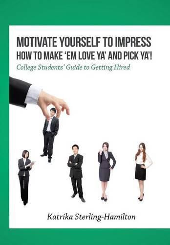 Cover image for Motivate Yourself to Impress How to Make 'Em Love Ya' and PicK Ya'!: College Students' Guide to Getting Hired