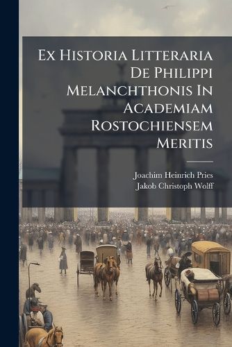 Cover image for Ex Historia Litteraria De Philippi Melanchthonis In Academiam Rostochiensem Meritis