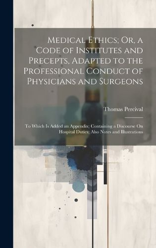 Cover image for Medical Ethics; Or, a Code of Institutes and Precepts, Adapted to the Professional Conduct of Physicians and Surgeons