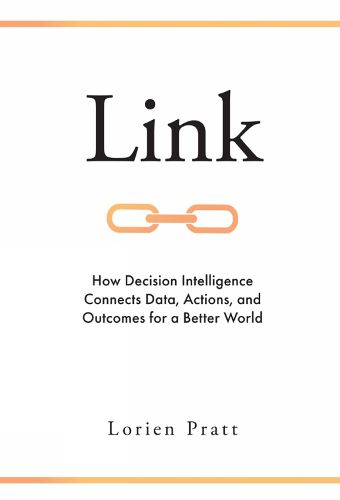 Cover image for Link: How Decision Intelligence Connects Data, Actions, and Outcomes for a Better World