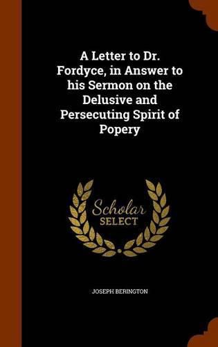 A Letter to Dr. Fordyce, in Answer to His Sermon on the Delusive and Persecuting Spirit of Popery