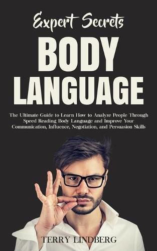 Cover image for Expert Secrets - Body Language: The Ultimate Guide to Learn how to Analyze People Through Speed Reading Body Language and Improve Your Communication, Influence, Negotiation, and Persuasion Skills.