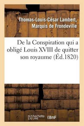 de la Conspiration Qui a Oblige Louis XVIII de Quitter Son Royaume Et Publication d'Une Piece: Inedite Decouverte Dans Une Loge de Francs-Macons A Vienne