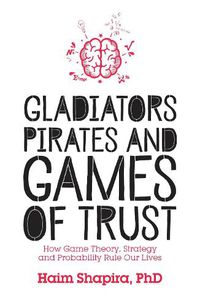 Cover image for Gladiators, Pirates and Games of Trust: How Game Theory, Strategy and Probability Rule Our Lives