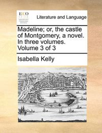 Cover image for Madeline; Or, the Castle of Montgomery, a Novel. in Three Volumes. Volume 3 of 3