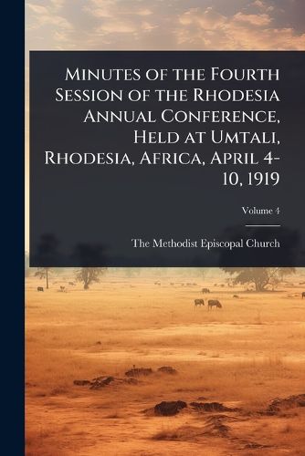 Cover image for Minutes of the Fourth Session of the Rhodesia Annual Conference, Held at Umtali, Rhodesia, Africa, April 4-10, 1919