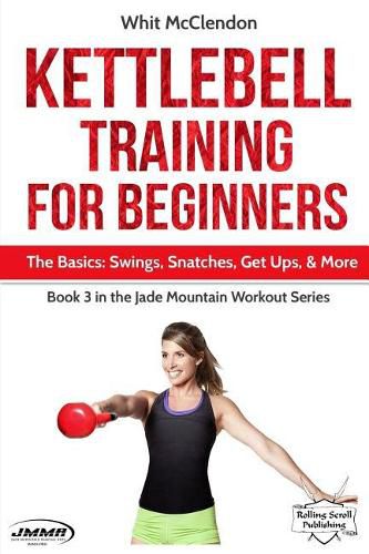 Cover image for Kettlebell Training for Beginners: The Basics: Swings, Snatches, Get Ups, and More