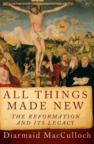 All Things Made New: The Reformation and Its Legacy