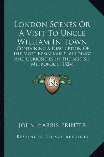 London Scenes or a Visit to Uncle William in Town: Containing a Description of the Most Remarkable Buildings and Curiosities in the British Metropolis (1824)