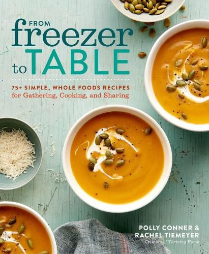 From Freezer to Table: 75 Simple, Whole Foods Recipes for Gathering, Cooking, and Sharing