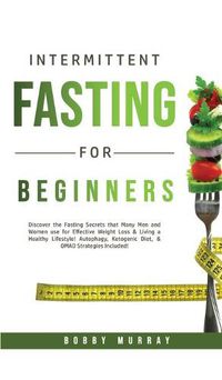 Cover image for Intermittent Fasting for Beginners: Discover the Fasting Secrets that Many Men and Women use for Effective Weight Loss & Living a Healthy Lifestyle! Autophagy, Ketogenic Diet, & OMAD Strategies Included!