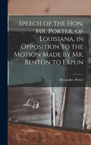 Cover image for Speech of the Hon. Mr. Porter, of Louisiana, in Opposition to the Motion Made by Mr. Benton to Expun