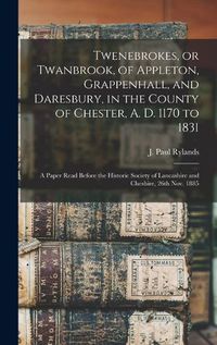 Cover image for Twenebrokes, or Twanbrook, of Appleton, Grappenhall, and Daresbury, in the County of Chester, A. D. 1170 to 1831; a Paper Read Before the Historic Society of Lancashire and Cheshire, 26th Nov. 1885