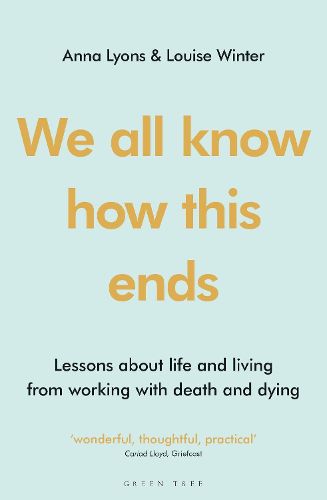 Cover image for We all know how this ends: Lessons about life and living from working with death and dying