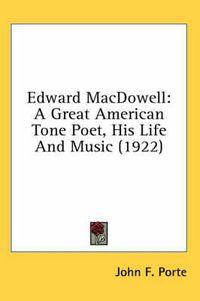 Cover image for Edward MacDowell: A Great American Tone Poet, His Life and Music (1922)