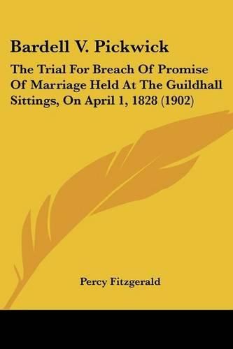 Bardell V. Pickwick: The Trial for Breach of Promise of Marriage Held at the Guildhall Sittings, on April 1, 1828 (1902)