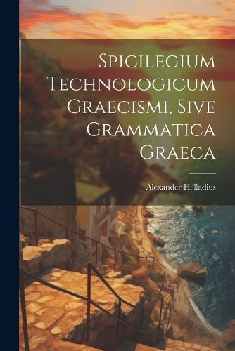 Cover image for Spicilegium Technologicum Graecismi, Sive Grammatica Graeca