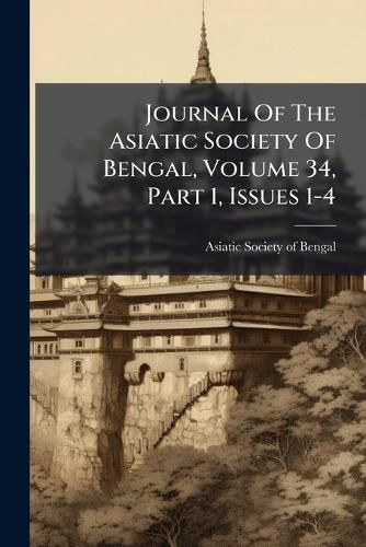 Cover image for Journal Of The Asiatic Society Of Bengal, Volume 34, Part 1, Issues 1-4