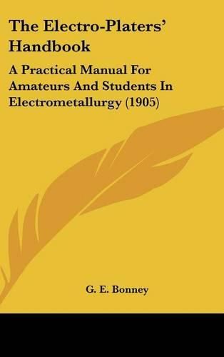 Cover image for The Electro-Platers' Handbook: A Practical Manual for Amateurs and Students in Electrometallurgy (1905)