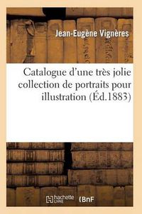 Cover image for Catalogue d'Une Tres Jolie Collection de Portraits Pour Illustration Par Les Plus Celebres Graveurs: Modernes, Superbes Epreuves d'Artistes Avant La Lettre Sur Chine Et Sur Blanc...