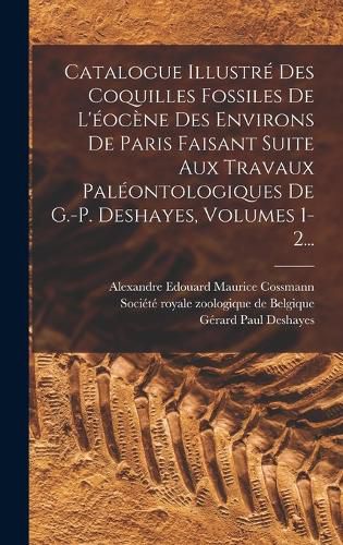 Cover image for Catalogue Illustre Des Coquilles Fossiles De L'eocene Des Environs De Paris Faisant Suite Aux Travaux Paleontologiques De G.-p. Deshayes, Volumes 1-2...