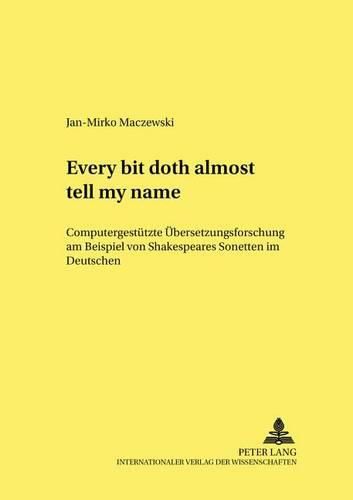 Cover image for Every Bit Doth Almost Tell My Name.: Computergestuetzte Uebersetzungsforschung Am Beispiel Von Shakespeares Sonetten Im Deutschen