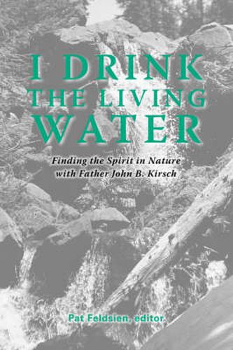 Cover image for I Drink the Living Water: Finding the Spirit in Nature with Father John B. Kirsch