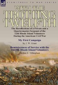 Cover image for With the Trotting Twelfth: the Recollections of a Private & a Quartermaster-Sergeant of the 12th Rhode Island Volunteers During the American Civil War