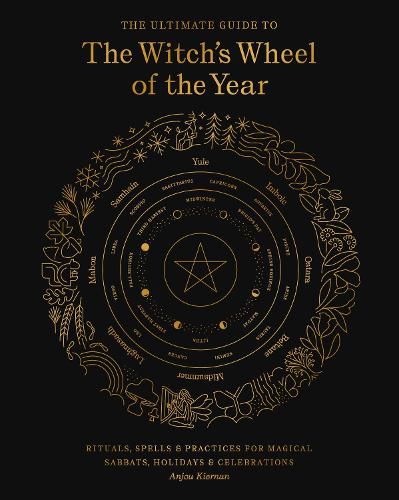 The Ultimate Guide to the Witch's Wheel of the Year: Rituals, Spells & Practices for Magical Sabbats, Holidays & Celebrations