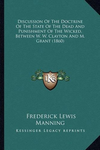 Discussion of the Doctrine of the State of the Dead and Punishment of the Wicked, Between W. W. Clayton and M. Grant (1860)