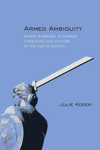 Cover image for Armed Ambiguity: Women Warriors in German Literature and Culture in the Age of Goethe