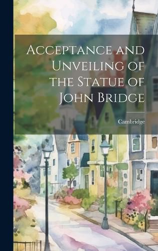 Cover image for Acceptance and Unveiling of the Statue of John Bridge