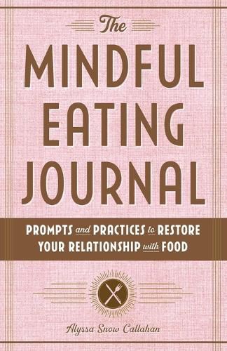 The Mindful Eating Journal: Prompts and Practices to Restore Your Relationship with Food