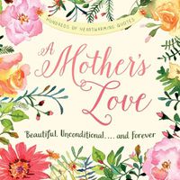 Cover image for A Mother's Love: Beautiful, Unconditional, . . . and Forever