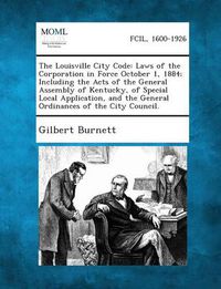 Cover image for The Louisville City Code: Laws of the Corporation in Force October 1, 1884; Including the Acts of the General Assembly of Kentucky, of Special L