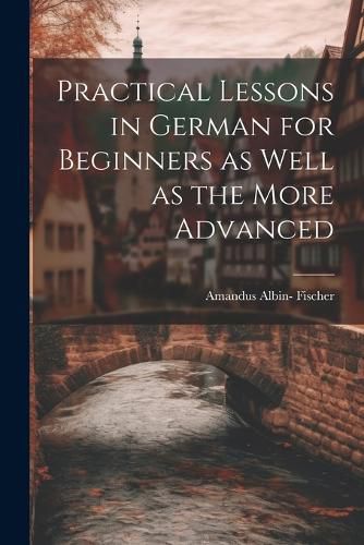 Cover image for Practical Lessons in German for Beginners as Well as the More Advanced