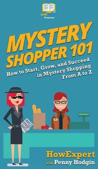 Cover image for Mystery Shopper 101: How to Start, Grow, and Succeed in Mystery Shopping From A to Z