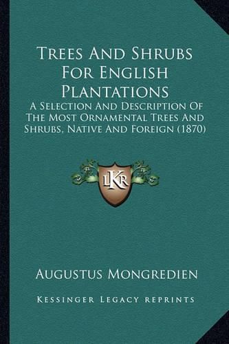 Trees and Shrubs for English Plantations: A Selection and Description of the Most Ornamental Trees and Shrubs, Native and Foreign (1870)