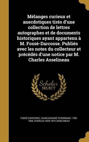 Cover image for Melanges curieux et anecdotiques tires d'une collection de lettres autographes et de documents historiques ayant appartenu a M. Fosse-Darcosse. Publies avec les notes du collecteur et precedes d'une notice par M. Charles Asselineau
