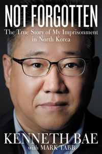 Cover image for Not Forgotten: The True Story of My Imprisonment in North Korea