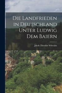 Cover image for Die Landfrieden in Deutschland Unter Ludwig dem Baiern