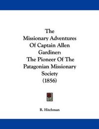 Cover image for The Missionary Adventures of Captain Allen Gardiner: The Pioneer of the Patagonian Missionary Society (1856)