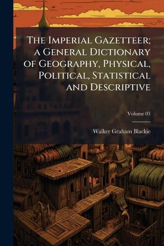 Cover image for The Imperial Gazetteer; A General Dictionary of Geography, Physical, Political, Statistical and Descriptive