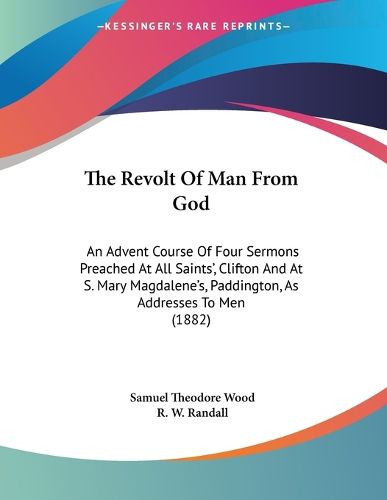Cover image for The Revolt of Man from God: An Advent Course of Four Sermons Preached at All Saints', Clifton and at S. Mary Magdalene's, Paddington, as Addresses to Men (1882)
