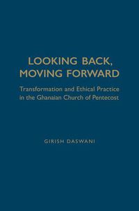 Cover image for Looking Back, Moving Forward: Transformation and Ethical Practice in the Ghanaian Church of Pentecost